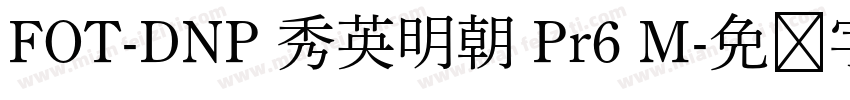 FOT-DNP 秀英明朝 Pr6 M字体转换